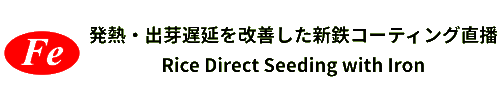 発熱・出芽遅延を改善した新鉄コーティング直播　コーティング直後と長期保存後の播種で一層の省力化 / Rice Direct Seeding with Iron